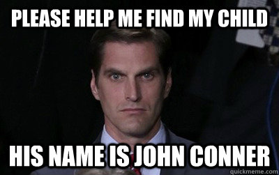 Please help me find my child his name is john conner  Menacing Josh Romney