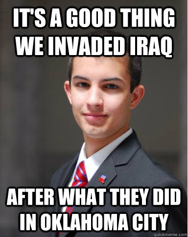 It's a good thing we invaded Iraq After what they did in Oklahoma City  College Conservative