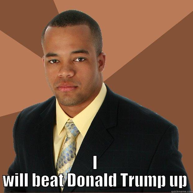  I WILL BEAT DONALD TRUMP UP Successful Black Man