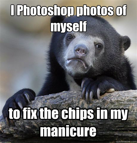 I Photoshop photos of myself  to fix the chips in my manicure  Confession Bear