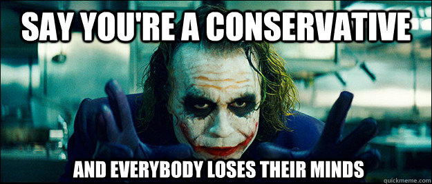 say you're a conservative and everybody loses their minds  The Joker