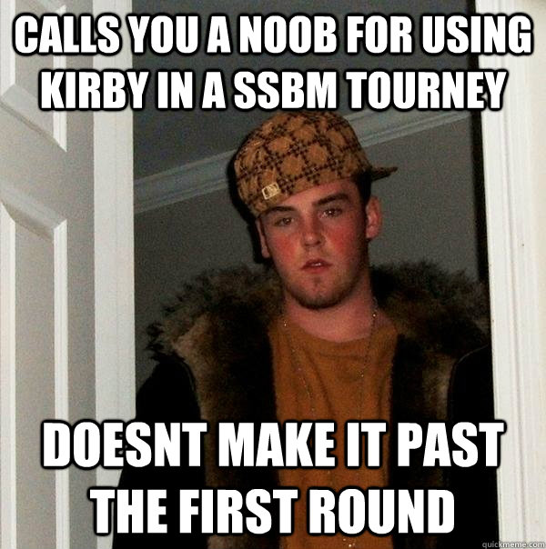 calls you a noob for using kirby in a ssbm tourney  doesnt make it past the first round  Scumbag Steve