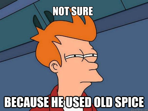 Not sure Because he used old spice  Futurama Fry