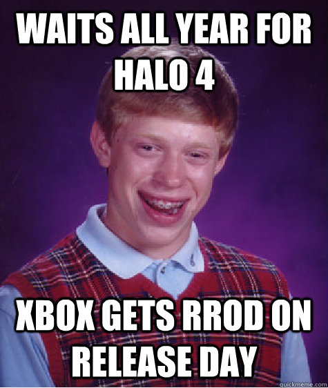 Waits all year for Halo 4 Xbox gets RROD on release day  Bad Luck Brian