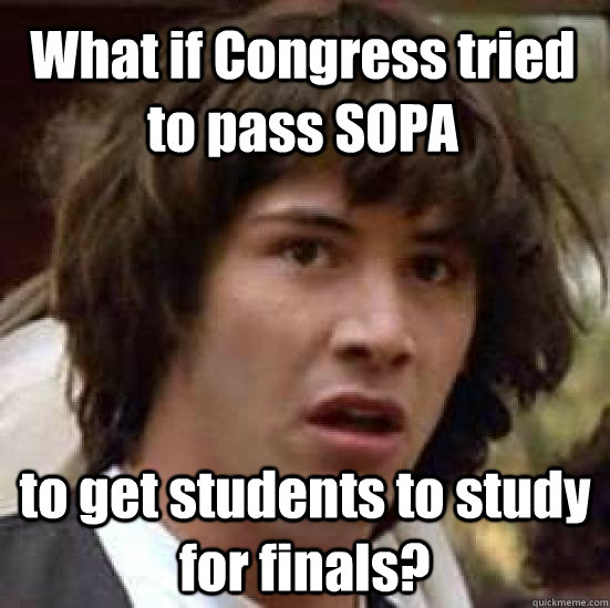 What if Congress tried to pass SOPA to get students to study for finals?  conspiracy keanu