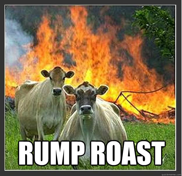  rump roast  Evil cows