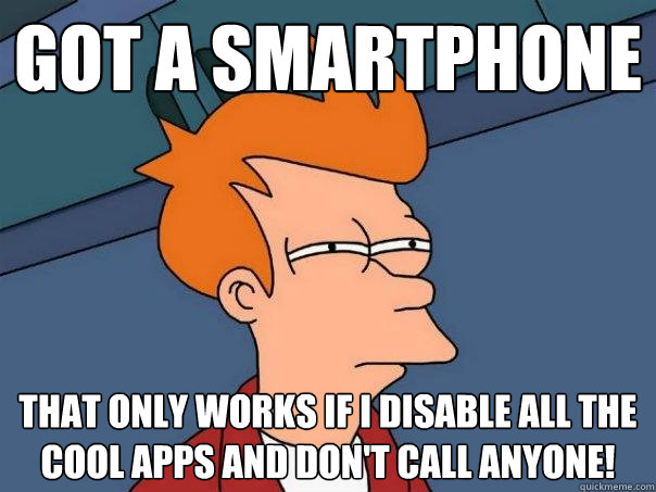 Got a Smartphone That only works if I disable all the cool apps and don't call anyone!  Futurama Fry