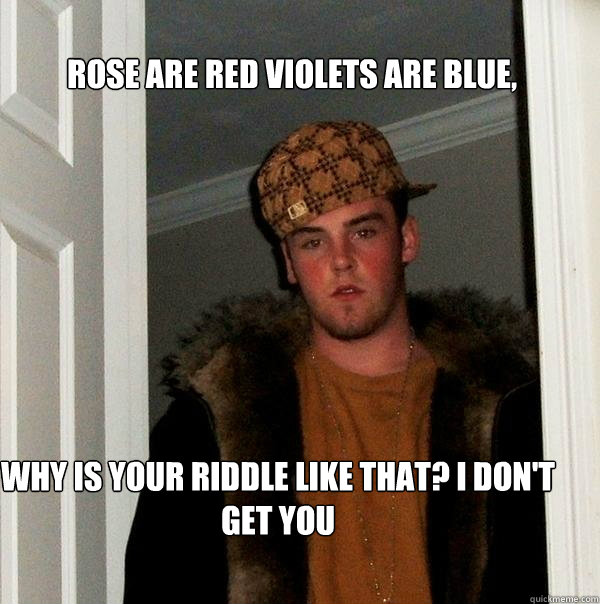 Rose are red violets are blue,  Why is your riddle like that? I don't get you  Scumbag Steve