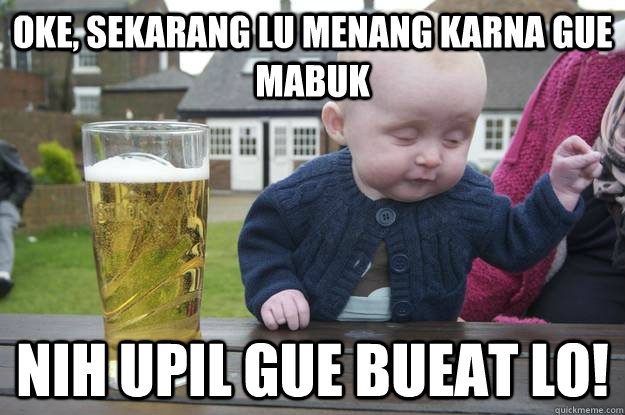 Oke, sekarang lu menang karna gue mabuk Nih upil gue bueat lo! - Oke, sekarang lu menang karna gue mabuk Nih upil gue bueat lo!  drunk baby