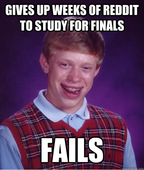 gives up weeks of reddit to study for finals fails - gives up weeks of reddit to study for finals fails  Bad Luck Brian