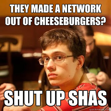 they made a network out of cheeseburgers? shut up shas  