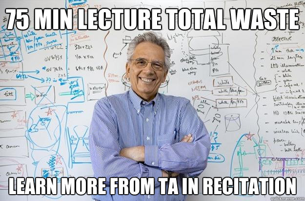 75 min lecture total waste Learn more from TA in recitation  Engineering Professor