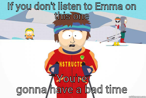 IF YOU DON'T LISTEN TO EMMA ON THIS ONE YOU'RE GONNA HAVE A BAD TIME Super Cool Ski Instructor