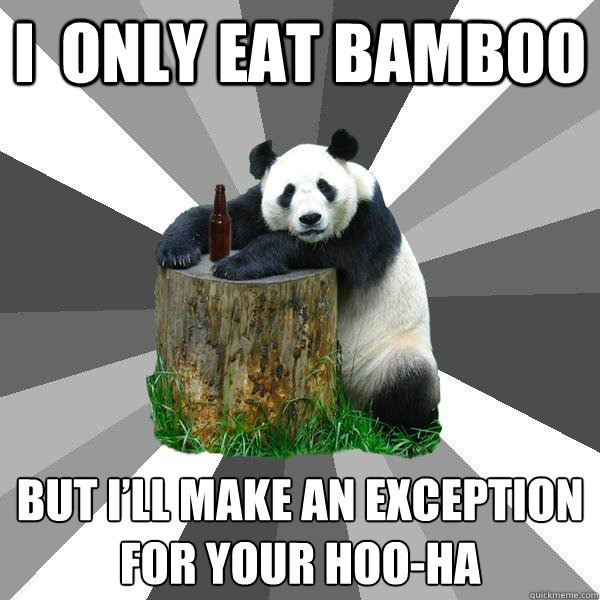 I  ONLY EAT BAMBOO BUT I’LL MAKE AN EXCEPTION FOR YOUR HOO-HA - I  ONLY EAT BAMBOO BUT I’LL MAKE AN EXCEPTION FOR YOUR HOO-HA  Pickup-Line Panda