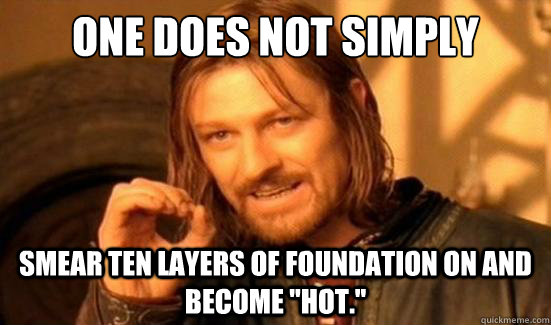 One Does Not Simply smear ten layers of foundation on and become 