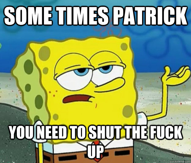 some times patrick  you need to shut the fuck up - some times patrick  you need to shut the fuck up  Tough Spongebob