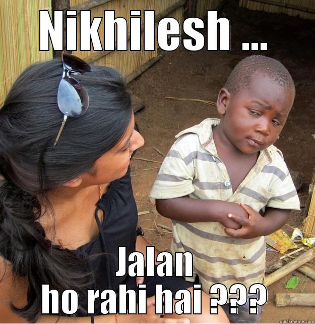 NIKHILESH ... JALAN HO RAHI HAI ??? Skeptical Third World Kid