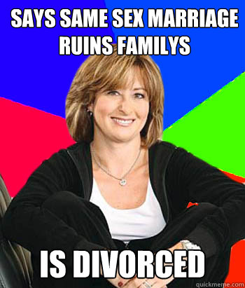 Says same sex marriage ruins familys IS DIVORCED - Says same sex marriage ruins familys IS DIVORCED  Sheltering Suburban Mom