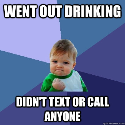 Went out drinking Didn't text or call anyone - Went out drinking Didn't text or call anyone  Success Kid