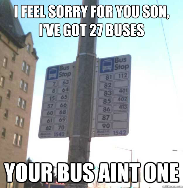 I feel sorry for you son,  I've got 27 buses Your bus aint one - I feel sorry for you son,  I've got 27 buses Your bus aint one  Misc