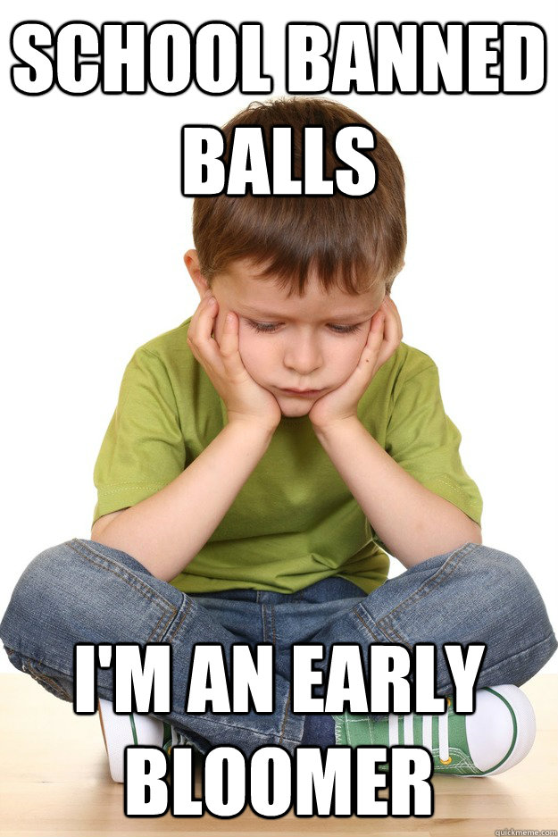 SCHOOL BANNED BALLS I'M AN EARLY BLOOMER  First grade problems