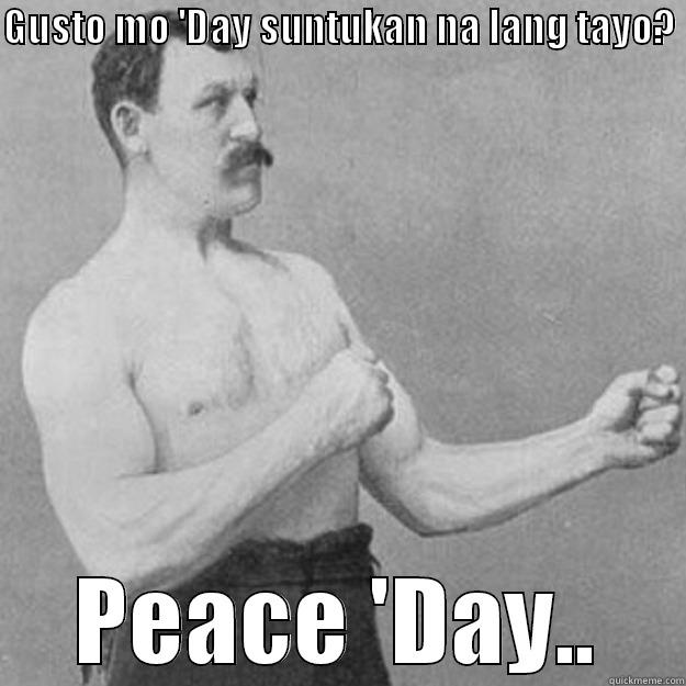 Day Strikes Again - GUSTO MO 'DAY SUNTUKAN NA LANG TAYO?  PEACE 'DAY.. overly manly man