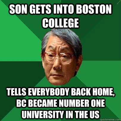 Son gets into Boston College  Tells everybody back home, BC became number one university in the US  High Expectations Asian Father