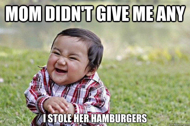 mom didn't give me any I stole her hamburgers  - mom didn't give me any I stole her hamburgers   Evil Toddler