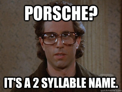 Porsche? It's a 2 syllable name.  Hipster Seinfeld