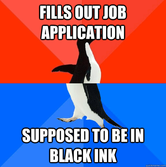 Fills out job application Supposed to be in black ink - Fills out job application Supposed to be in black ink  Socially Awesome Awkward Penguin