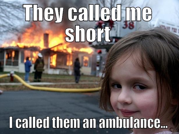 THEY CALLED ME SHORT I CALLED THEM AN AMBULANCE... Disaster Girl