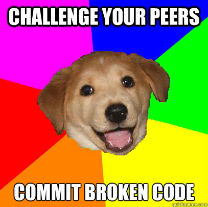 challenge your peers commit broken code - challenge your peers commit broken code  Advice Dog