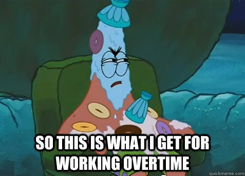  So this is what i get for working overtime -  So this is what i get for working overtime  Patrick Star