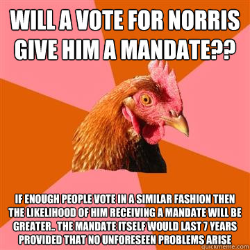 Will a vote for Norris give him a mandate?? If enough people vote in a similar fashion then the likelihood of him receiving a mandate will be greater.. The mandate itself would last 7 years provided that no unforeseen problems arise  Anti-Joke Chicken