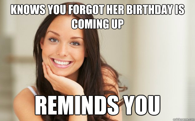 Knows you forgot her birthday is coming up Reminds you  Good Girl Gina