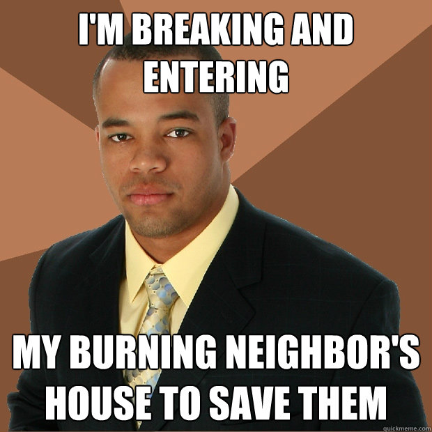 i'm breaking and entering my burning neighbor's house to save them - i'm breaking and entering my burning neighbor's house to save them  Successful Black Man