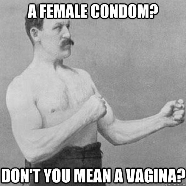 A female condom? don't you mean a vagina?  overly manly man