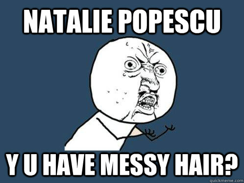 NATALIE POPESCU Y U HAVE MESSY HAIR?  Y U No