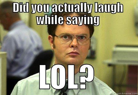 did you - DID YOU ACTUALLY LAUGH WHILE SAYING LOL? Schrute