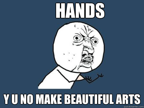 Hands Y U no make beautiful arts - Hands Y U no make beautiful arts  Y U No