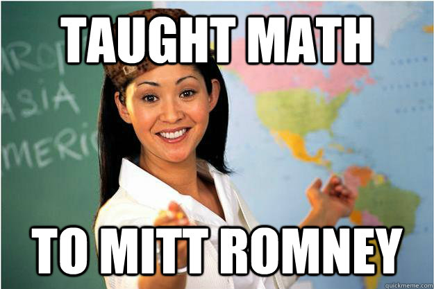 Taught math to mitt romney  Scumbag Teacher