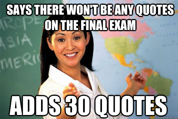 Says there won't be any quotes on the final exam Adds 30 quotes - Says there won't be any quotes on the final exam Adds 30 quotes  Unhelpful High School Teacher