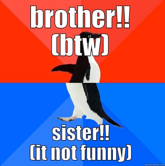 BROTHER!! (BTW) SISTER!! (IT NOT FUNNY) Socially Awesome Awkward Penguin