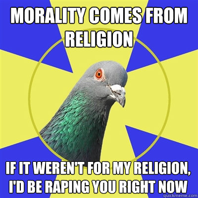 Morality comes from religion if it weren't for my religion, I'd be raping you right now - Morality comes from religion if it weren't for my religion, I'd be raping you right now  Religion Pigeon