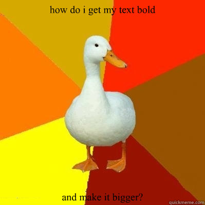 how do i get my text bold and make it bigger?  Tech Impaired Duck