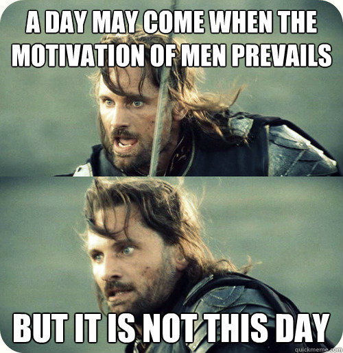 a day may come when the motivation of men prevails but it is not this day - a day may come when the motivation of men prevails but it is not this day  Aragorn Inspirational Speech