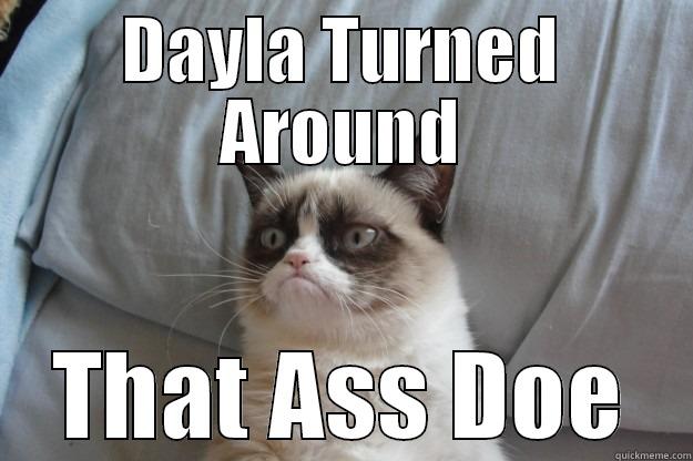 DAYLA TURNED AROUND THAT ASS DOE Grumpy Cat