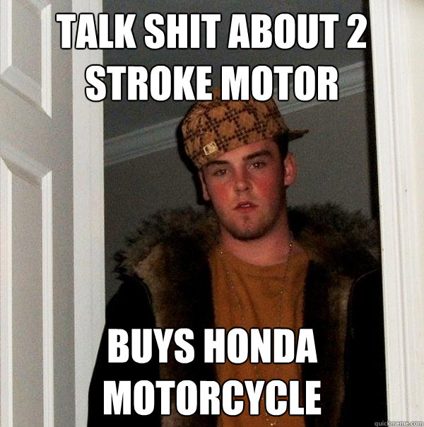 TALK SHIT ABOUT 2 STROKE MOTOR BUYS HONDA MOTORCYCLE  Scumbag Steve