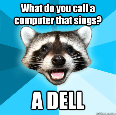 What do you call a computer that sings? A DELL - What do you call a computer that sings? A DELL  Lame Pun Coon