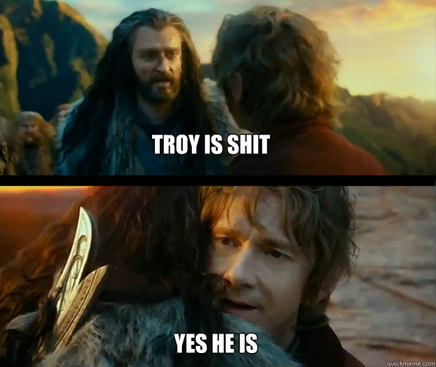 troy is shit yes he is  Sudden Change of Heart Thorin